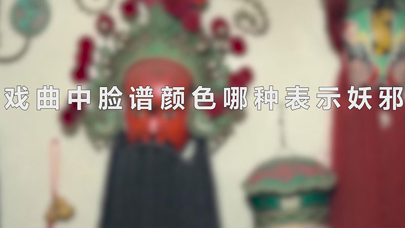 戏曲中脸谱颜色哪种表示妖邪（戏曲中表示妖邪的脸谱颜色） 第1张