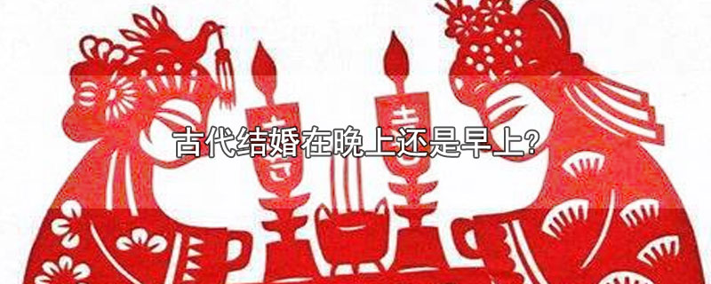 古代结婚在晚上还是早上? 第1张
