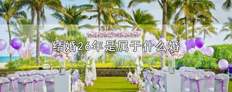 结婚26年是属于什么婚（结婚26年称为什么婚） 第1张