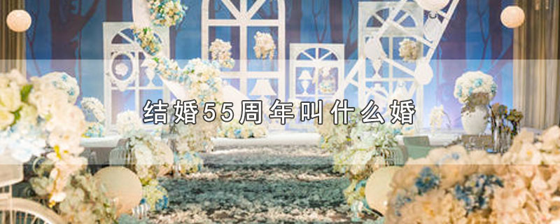 结婚55周年叫什么婚（结婚55周年是什么婚） 第1张