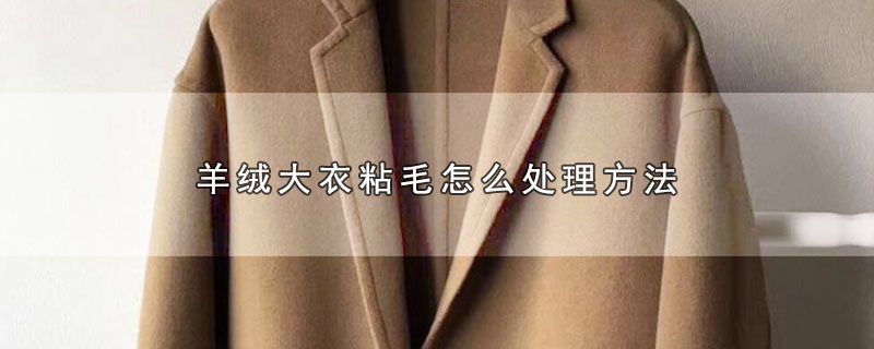 羊绒大衣粘毛怎么处理方法（羊绒大衣粘毛如何处理） 第1张