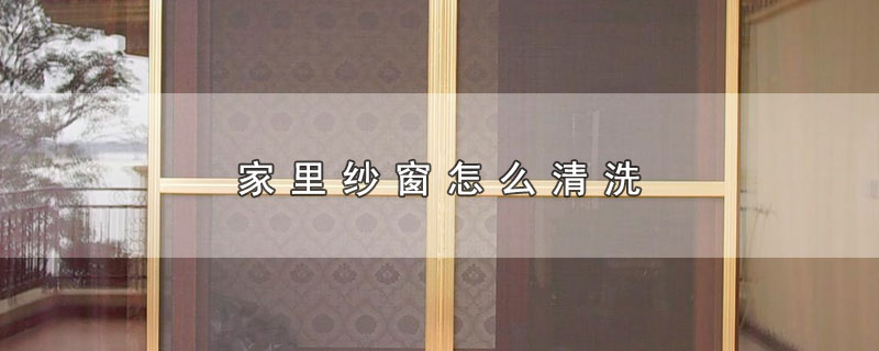 家里纱窗怎么清洗（家里纱窗如何清洗） 第1张