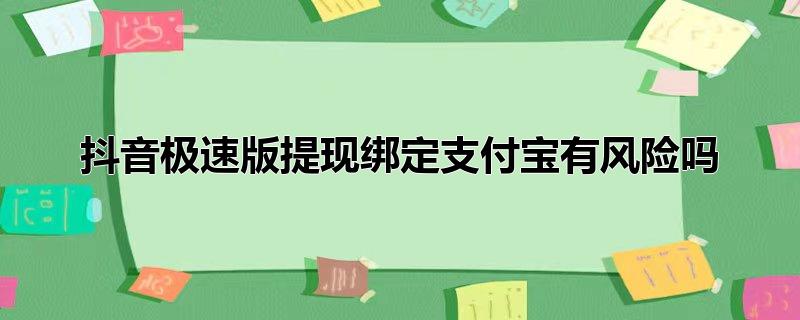 抖音极速版提现绑定支付宝有风险吗（抖音相关介绍） 第1张