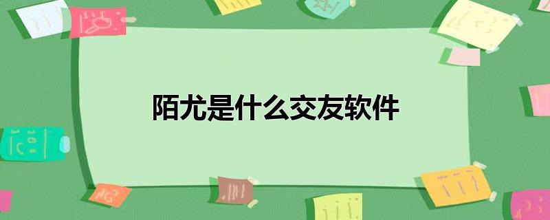 陌尤是什么交友软件 第1张