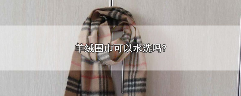 羊绒围巾可以水洗吗? 第1张