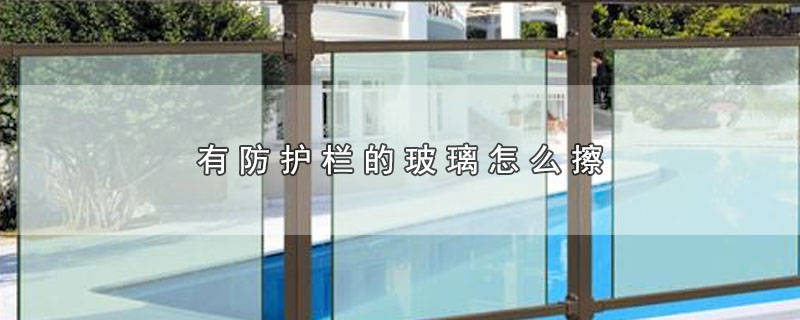 有防护栏的玻璃怎么擦 第1张