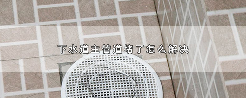 下水道主管道堵了怎么解决 第1张
