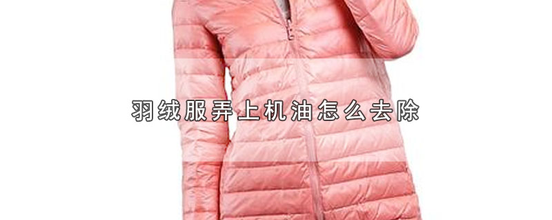 羽绒服弄上机油怎么去除 第1张