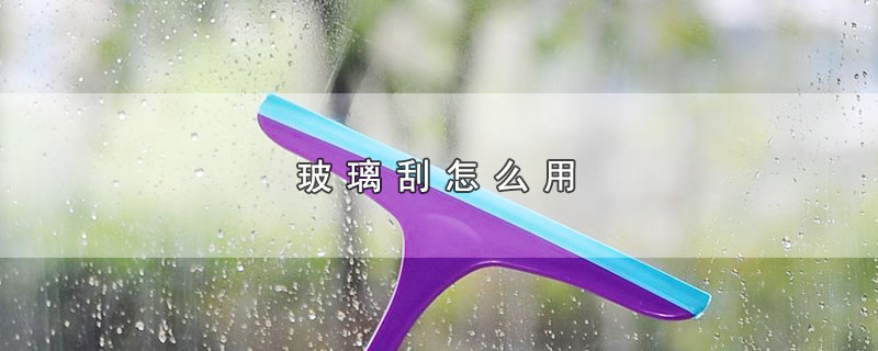 玻璃刮怎么用 第1张
