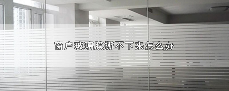 窗户玻璃膜撕不下来怎么办 第1张