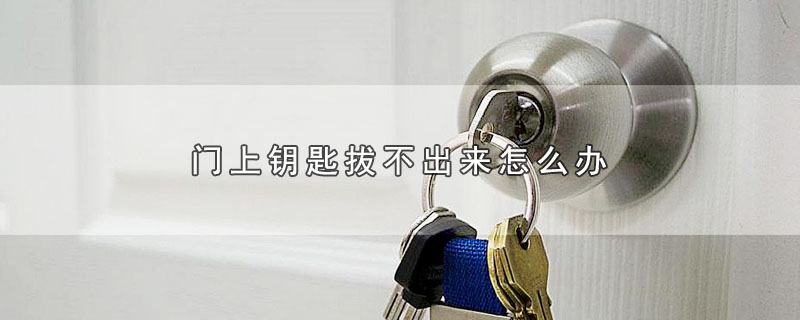 门上钥匙拔不出来怎么办 第1张