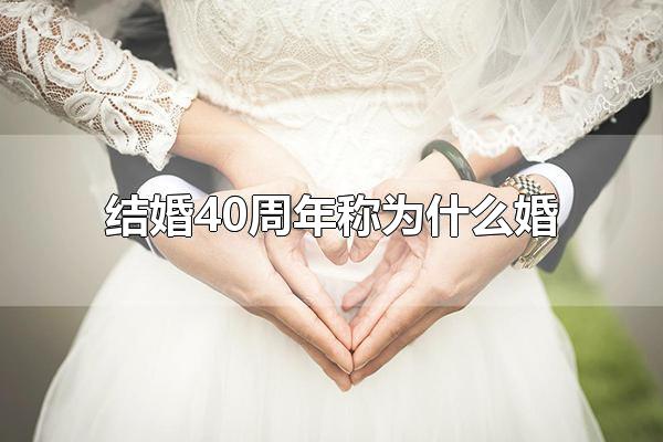 结婚40周年称为什么婚 结婚40周年称为红宝石婚 第1张