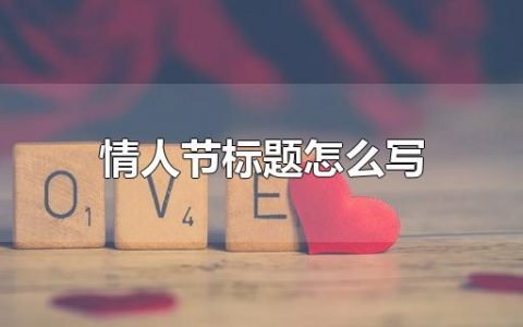 情人节标题怎么写（情人节标题怎么写）