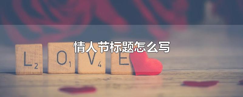 情人节标题怎么写 第1张