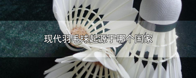 现代羽毛球起源于哪个国家 第1张