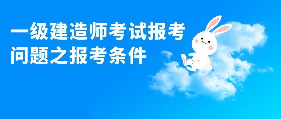 一级建造师考试报考问题之报考条件 第1张