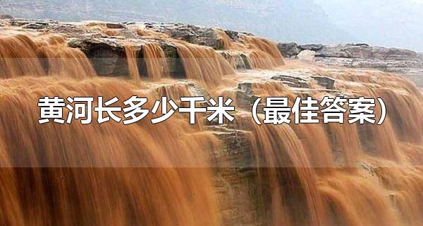 黄河长多少千米（最佳答案） 黄河有哪些支流 第1张