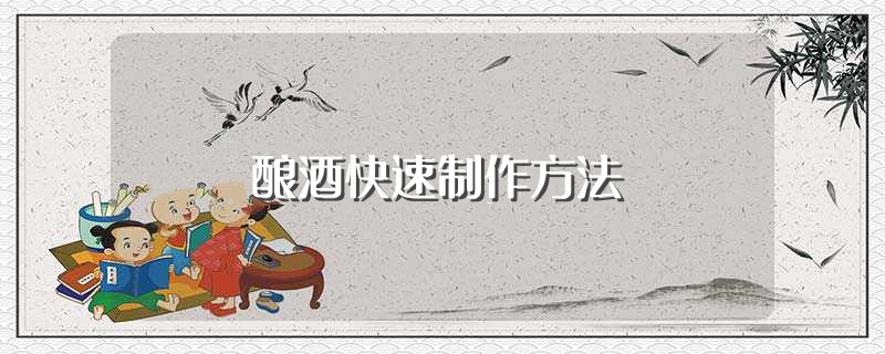 酿酒快速制作方法（教你酿酒快速制作方法） 第1张