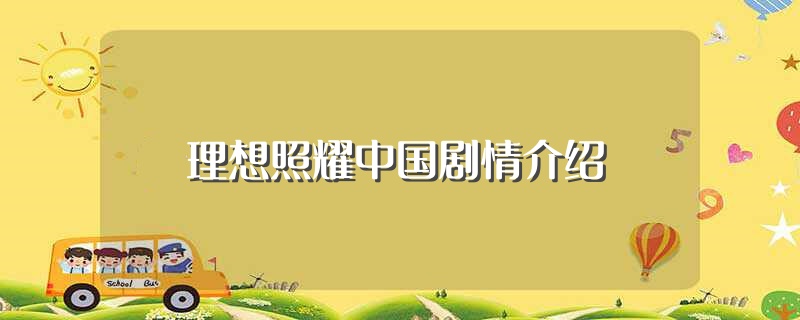 理想照耀中国剧情介绍（理想照耀中国剧情简介） 第1张
