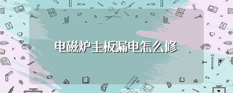 电磁炉主板漏电怎么修（电磁炉主板漏电如何修） 第1张