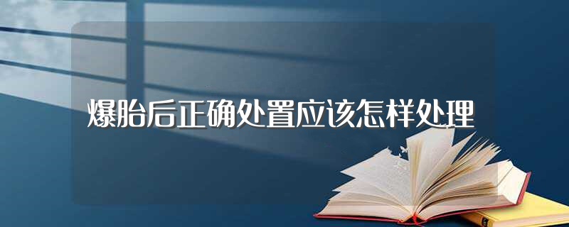 爆胎后正确处置应该怎样处理（爆胎后正确处置方法是什么） 第1张