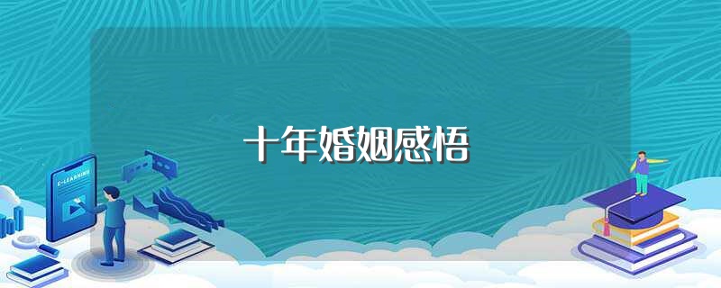 十年婚姻感悟（关于婚姻生活感悟） 第1张