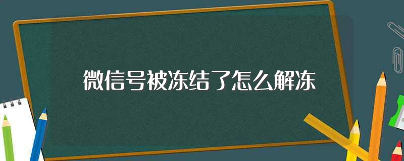 微信号被冻结了怎么解冻（微信号被冻结了解冻方法介绍） 第1张