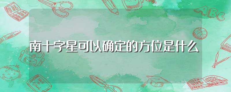 南十字星可以确定的方位是什么（南十字星介绍） 第1张