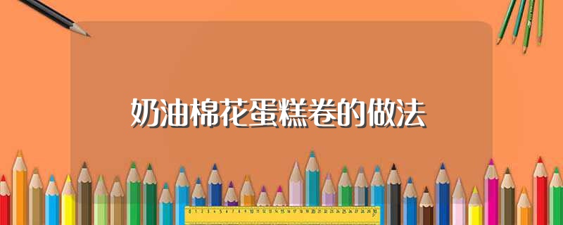 奶油棉花蛋糕卷的做法（关于奶油棉花蛋糕卷的做法） 第1张