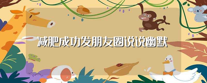 减肥成功发朋友圈说说幽默（关于减肥成功发朋友圈说说幽默） 第1张