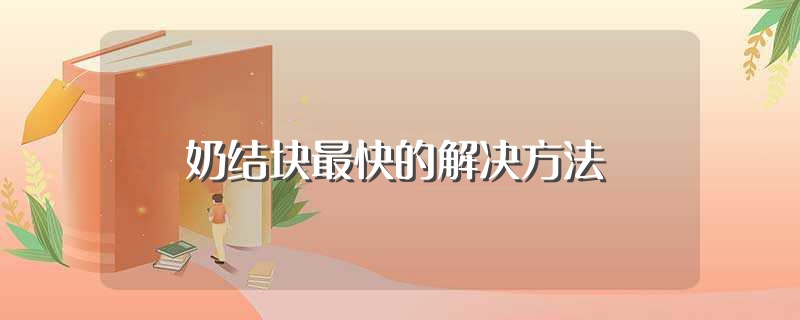 奶结块最快的解决方法（奶结块最快的解决方法是什么） 第1张