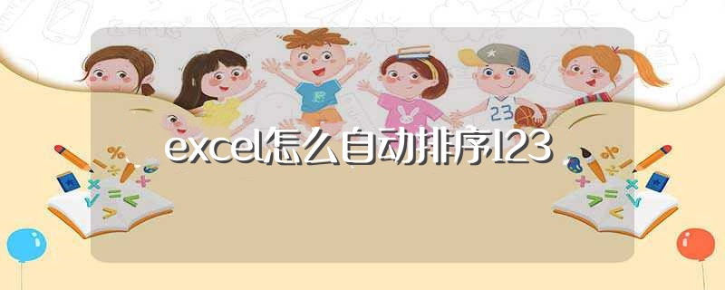 excel怎么自动排序123（excel怎么自动排序123怎么操作） 第1张