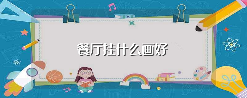 餐厅挂什么画好（餐厅挂画推荐） 第1张