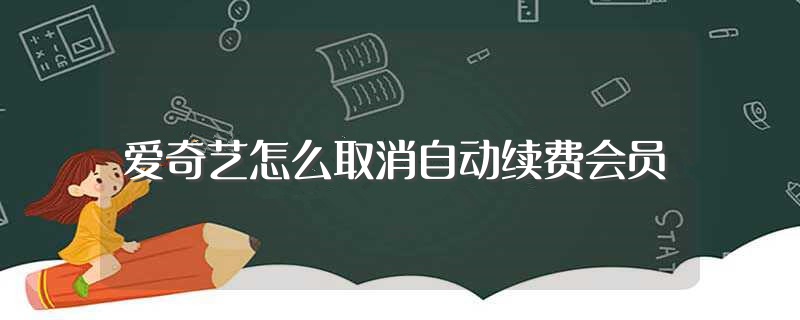 爱奇艺怎么取消自动续费会员（爱奇艺如何取消自动续费会员） 第1张