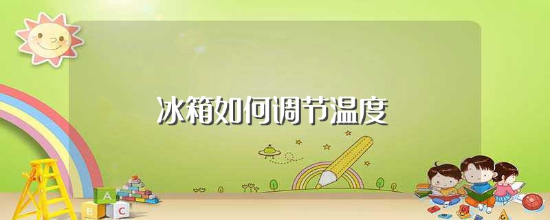 冰箱如何调节温度（冰箱怎样调节温度） 第1张