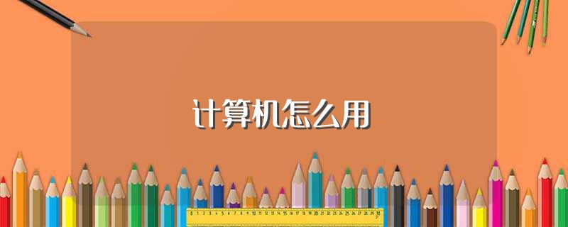 计算机怎么用（怎么用计算机） 第1张