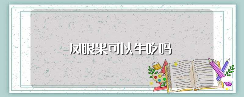 凤眼果可以生吃吗（可以生吃凤眼果吗） 第1张
