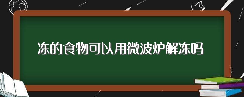 冻的食物可以用微波炉解冻吗（能用微波炉解冻食物吗） 第1张