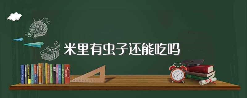 米里有虫子还能吃吗（米长虫子了还能吃吗） 第1张