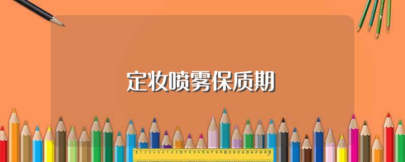 定妆喷雾保质期（定妆喷雾保质期是多长时间） 第1张