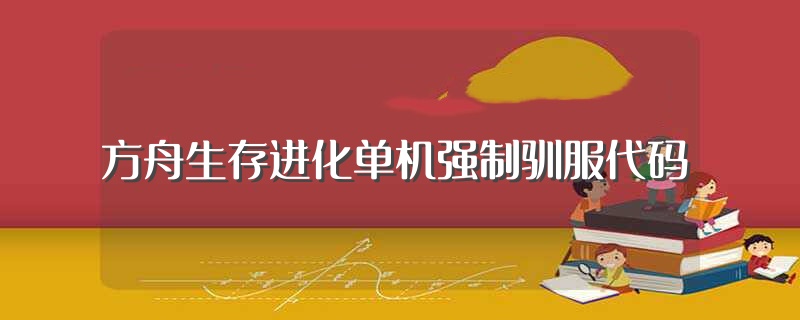 方舟生存进化单机强制驯服代码（方舟生存进化驯服代码怎么用） 第1张