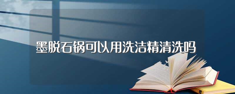 墨脱石锅可以用洗洁精清洗吗（墨脱石锅能不能用洗洁精清洗） 第1张