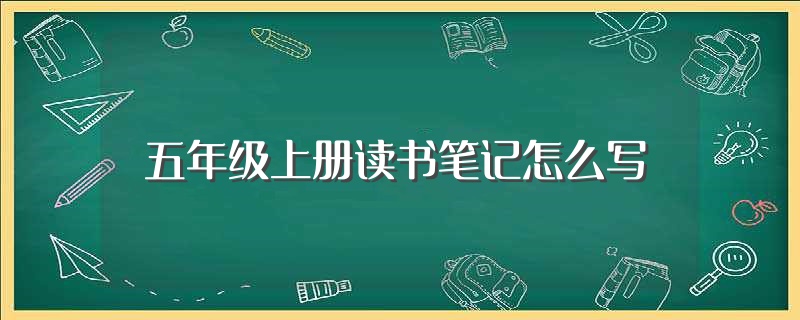 五年级上册读书笔记怎么写（五年级上册读书笔记这样写简单易学） 第1张