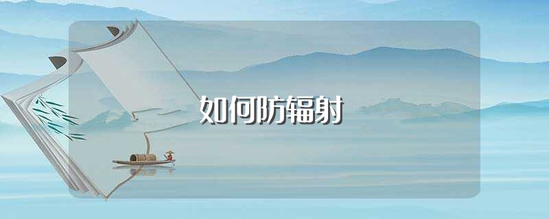如何防辐射（怎样能够避免辐射） 第1张