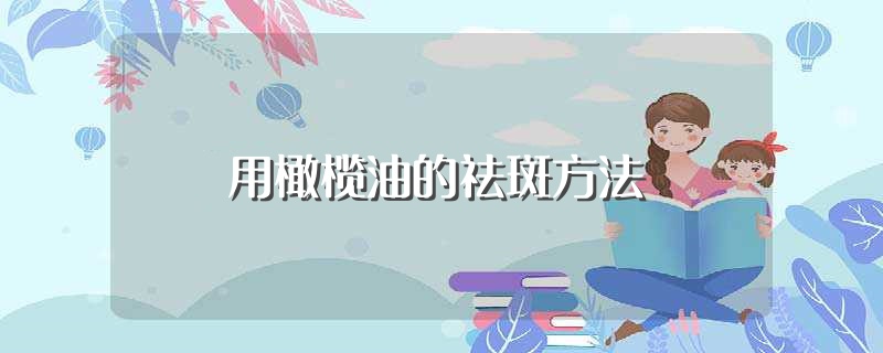 用橄榄油的祛斑方法（用橄榄油的祛斑方法是什么） 第1张