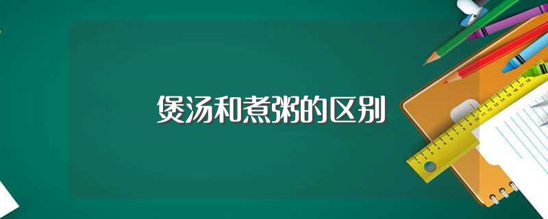 煲汤和煮粥的区别（煲汤和煮粥有什么区别） 第1张