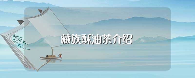 藏族酥油茶介绍（藏族酥油茶详细介绍） 第1张