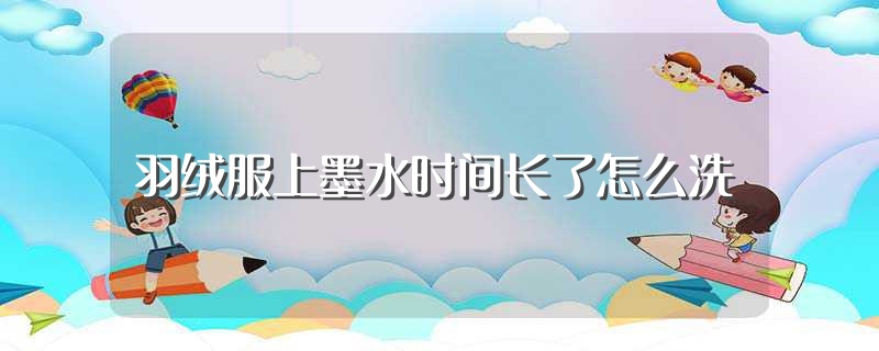 羽绒服上墨水时间长了怎么洗（洗羽绒服上墨水方法） 第1张