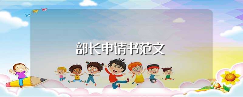 部长申请书范文（大学竞选部长的申请书范文） 第1张