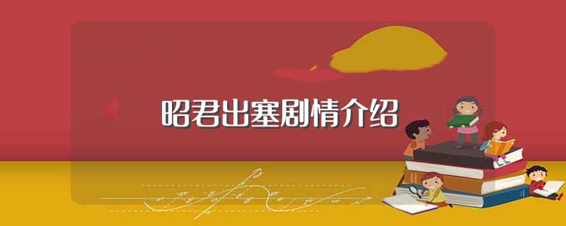 昭君出塞剧情介绍（讲的是什么故事） 第1张